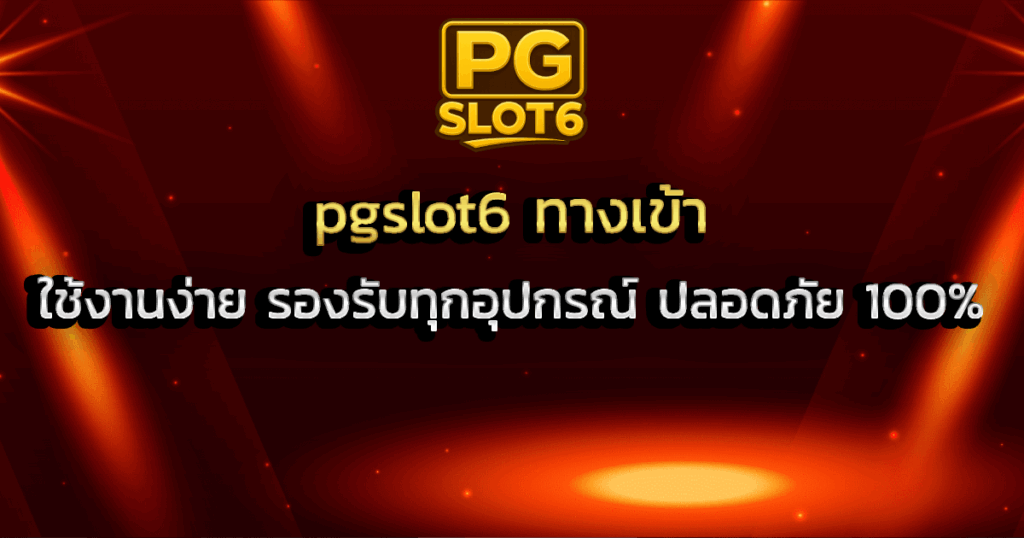 pgslot6 ทางเข้า ใช้งานง่าย รองรับทุกอุปกรณ์ ปลอดภัย 100%