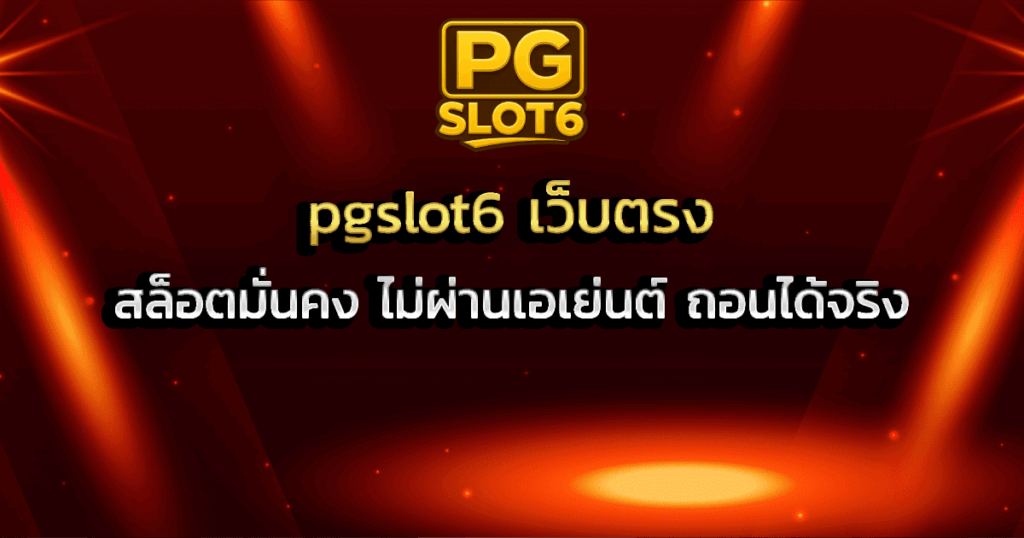 pgslot6 เว็บตรง สล็อตมั่นคง ไม่ผ่านเอเย่นต์ ถอนได้จริง